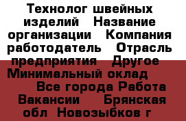 Технолог швейных изделий › Название организации ­ Компания-работодатель › Отрасль предприятия ­ Другое › Минимальный оклад ­ 60 000 - Все города Работа » Вакансии   . Брянская обл.,Новозыбков г.